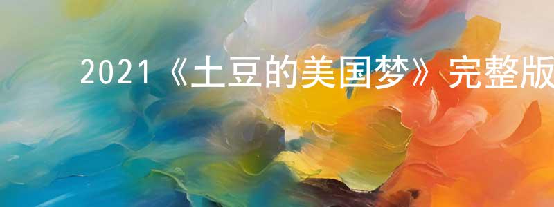 包福明的动漫综艺大全,2021《土豆的美国梦》完整版电影/在线观看/百度云-美剧天堂